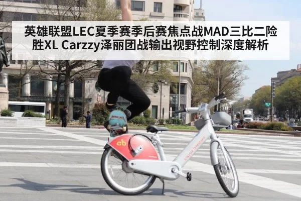 英雄联盟LEC夏季赛季后赛焦点战MAD三比二险胜XL Carzzy泽丽团战输出视野控制深度解析