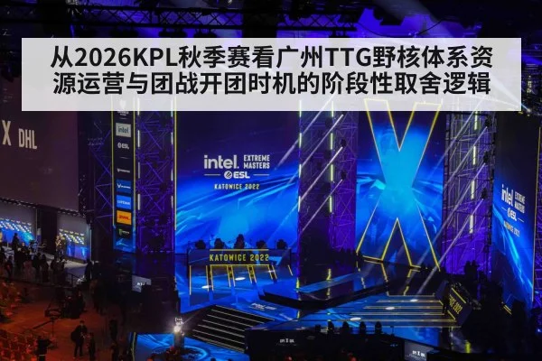 从2026KPL秋季赛看广州TTG野核体系资源运营与团战开团时机的阶段性取舍逻辑