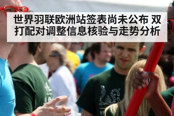 世界羽联欧洲站签表尚未公布 双打配对调整信息核验与走势分析