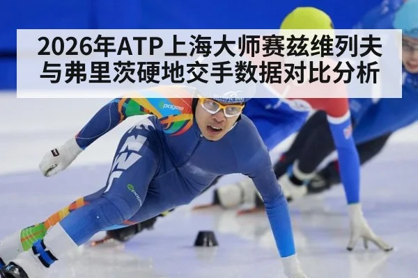 2026年ATP上海大师赛兹维列夫与弗里茨硬地交手数据对比分析