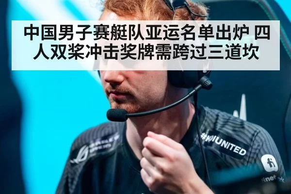 中国男子赛艇队亚运名单出炉 四人双桨冲击奖牌需跨过三道坎
