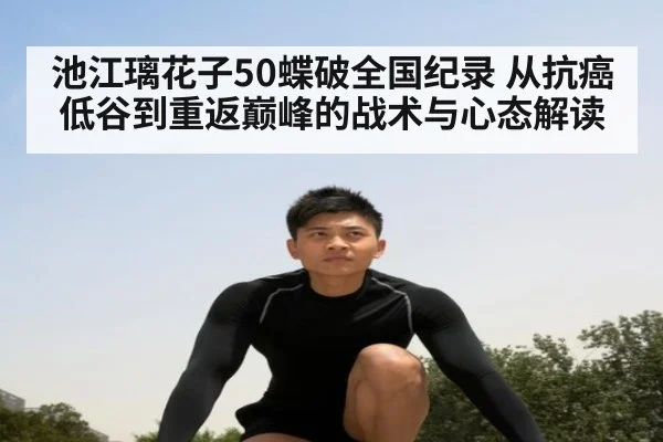 池江璃花子50蝶破全国纪录 从抗癌低谷到重返巅峰的战术与心态解读