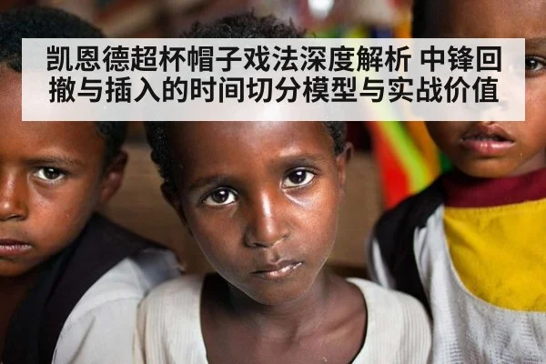 凯恩德超杯帽子戏法深度解析 中锋回撤与插入的时间切分模型与实战价值